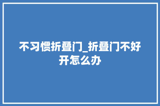 不习惯折叠门_折叠门不好开怎么办