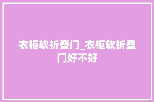 衣柜软折叠门_衣柜软折叠门好不好