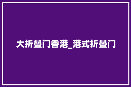大折叠门香港_港式折叠门