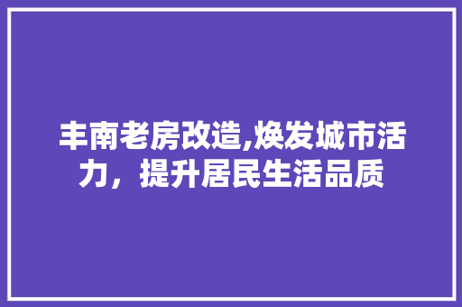 丰南老房改造,焕发城市活力，提升居民生活品质