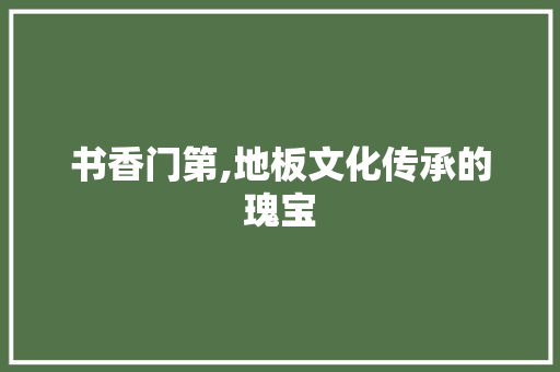 书香门第,地板文化传承的瑰宝