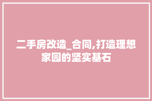 二手房改造_合同,打造理想家园的坚实基石
