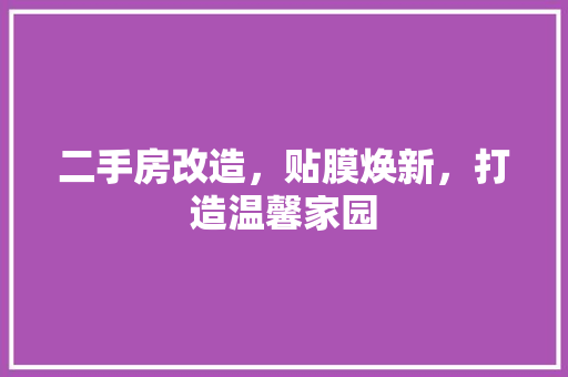 二手房改造，贴膜焕新，打造温馨家园