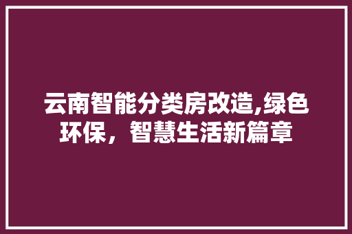云南智能分类房改造,绿色环保，智慧生活新篇章