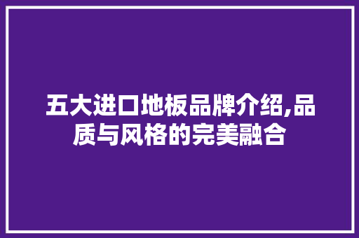 五大进口地板品牌介绍,品质与风格的完美融合
