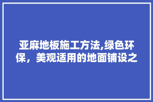 亚麻地板施工方法,绿色环保，美观适用的地面铺设之路