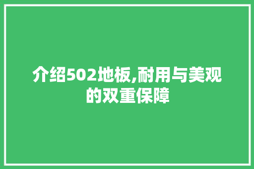 介绍502地板,耐用与美观的双重保障