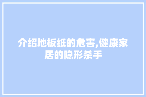 介绍地板纸的危害,健康家居的隐形杀手