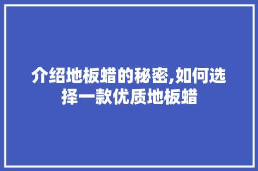 介绍地板蜡的秘密,如何选择一款优质地板蜡