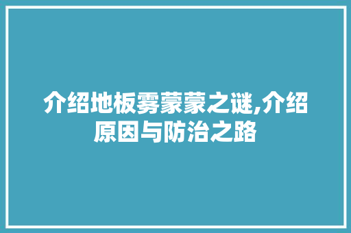 介绍地板雾蒙蒙之谜,介绍原因与防治之路