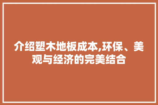 介绍塑木地板成本,环保、美观与经济的完美结合