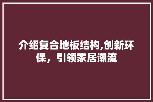 介绍复合地板结构,创新环保，引领家居潮流