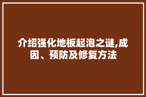 介绍强化地板起泡之谜,成因、预防及修复方法