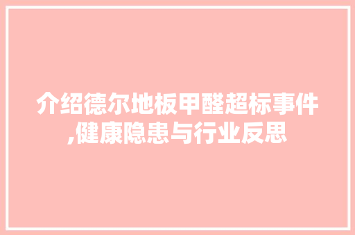 介绍德尔地板甲醛超标事件,健康隐患与行业反思