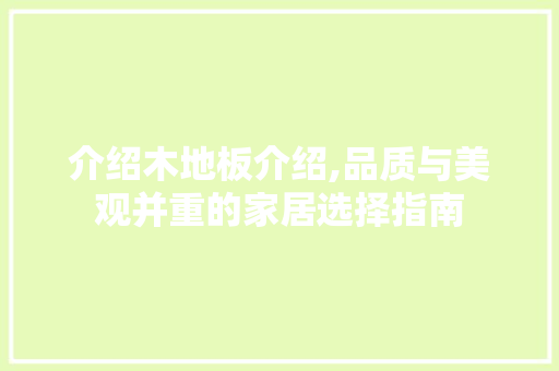 介绍木地板介绍,品质与美观并重的家居选择指南