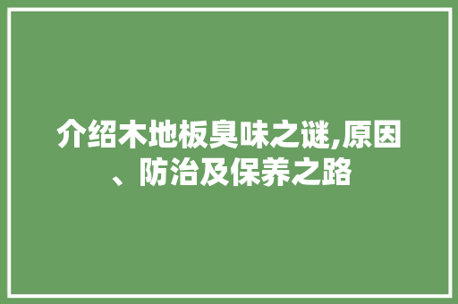 介绍木地板臭味之谜,原因、防治及保养之路
