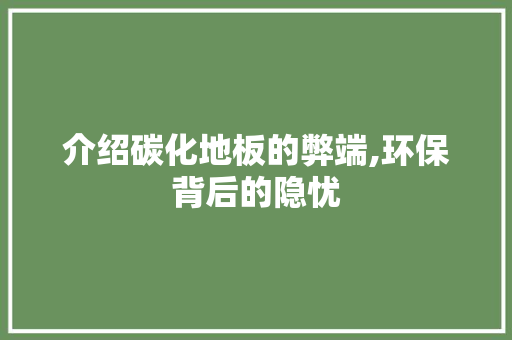 介绍碳化地板的弊端,环保背后的隐忧