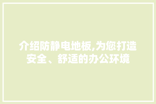介绍防静电地板,为您打造安全、舒适的办公环境