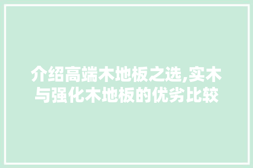 介绍高端木地板之选,实木与强化木地板的优劣比较