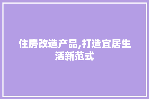 住房改造产品,打造宜居生活新范式
