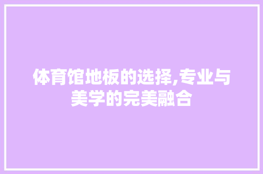 体育馆地板的选择,专业与美学的完美融合