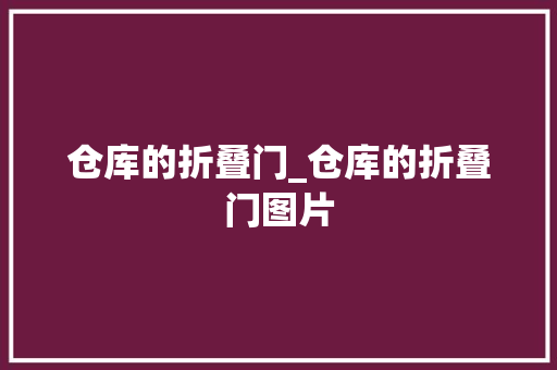 仓库的折叠门_仓库的折叠门图片