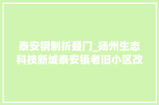 泰安钢制折叠门_扬州生态科技新城泰安镇老旧小区改造系平易近心照亮回家路改造恰到好处