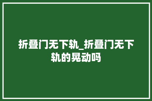 折叠门无下轨_折叠门无下轨的晃动吗