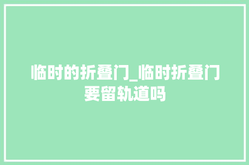 临时的折叠门_临时折叠门要留轨道吗