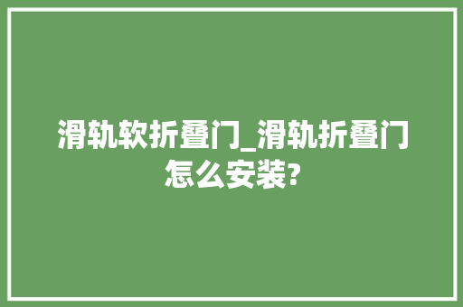 滑轨软折叠门_滑轨折叠门怎么安装?