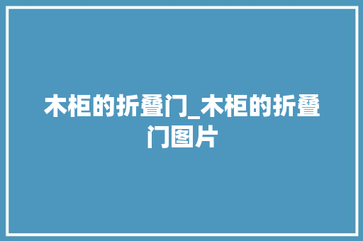 木柜的折叠门_木柜的折叠门图片