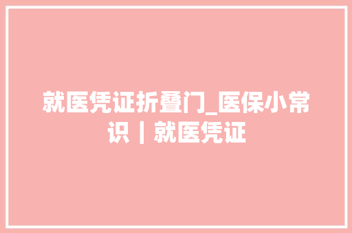 就医凭证折叠门_医保小常识｜就医凭证