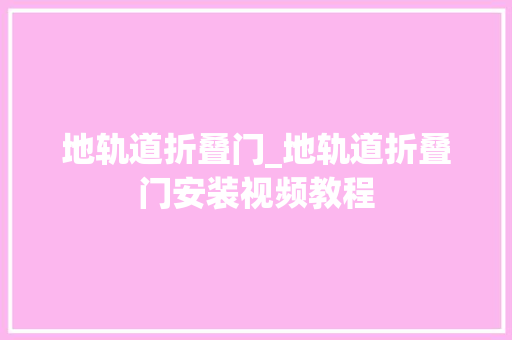 地轨道折叠门_地轨道折叠门安装视频教程
