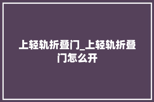 上轻轨折叠门_上轻轨折叠门怎么开