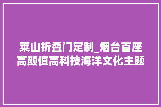 莱山折叠门定制_烟台首座高颜值高科技海洋文化主题公厕落座莱山区
