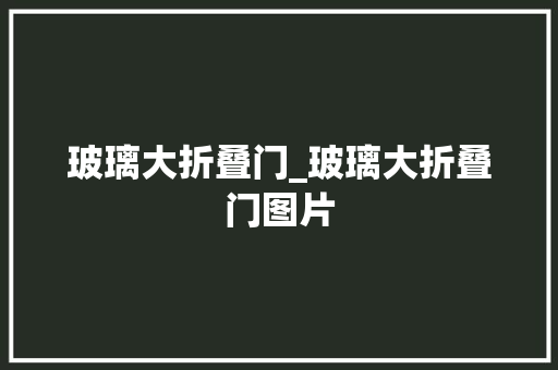 玻璃大折叠门_玻璃大折叠门图片