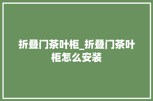 折叠门茶叶柜_折叠门茶叶柜怎么安装