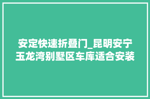 安定快速折叠门_昆明安宁玉龙湾别墅区车库适合安装平移门