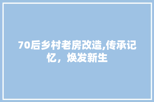 70后乡村老房改造,传承记忆，焕发新生