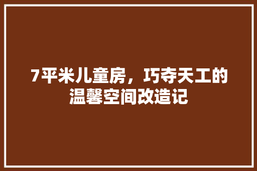 7平米儿童房，巧夺天工的温馨空间改造记