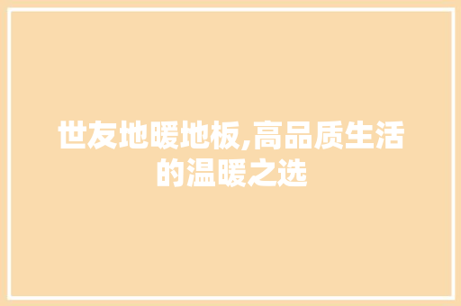世友地暖地板,高品质生活的温暖之选