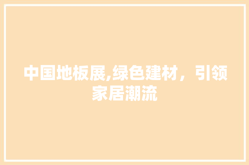 中国地板展,绿色建材，引领家居潮流