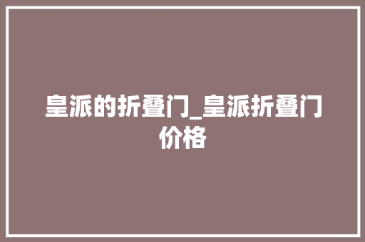 皇派的折叠门_皇派折叠门价格