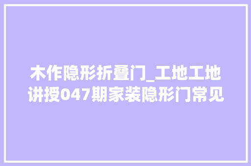 木作隐形折叠门_工地工地讲授047期家装隐形门常见的两种制作办法