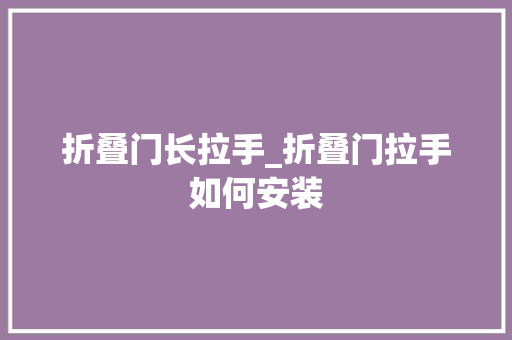 折叠门长拉手_折叠门拉手如何安装
