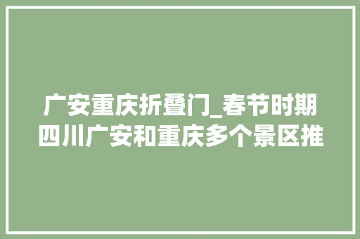 广安重庆折叠门_春节时期四川广安和重庆多个景区推出5折互游联票活动