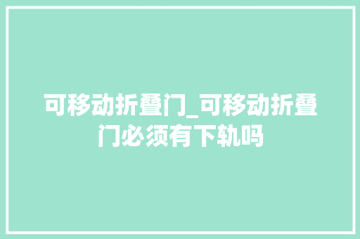 可移动折叠门_可移动折叠门必须有下轨吗