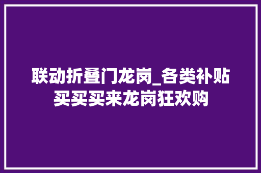 联动折叠门龙岗_各类补贴买买买来龙岗狂欢购