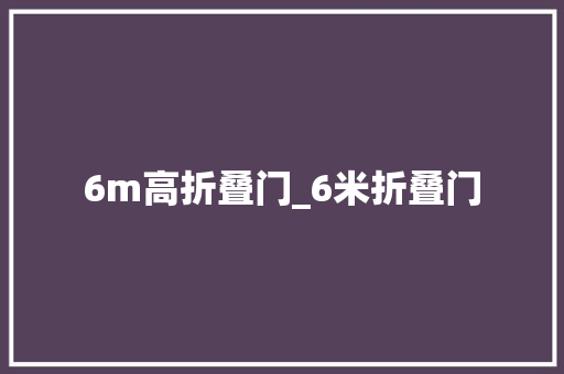 6m高折叠门_6米折叠门