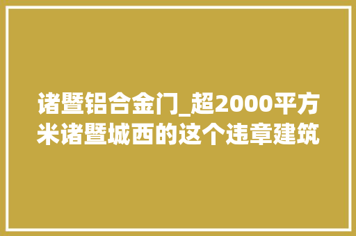 诸暨铝合金门_超2000平方米诸暨城西的这个违章建筑终于拆了